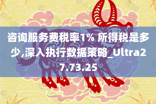 咨询服务费税率1% 所得税是多少,深入执行数据策略_Ultra27.73.25