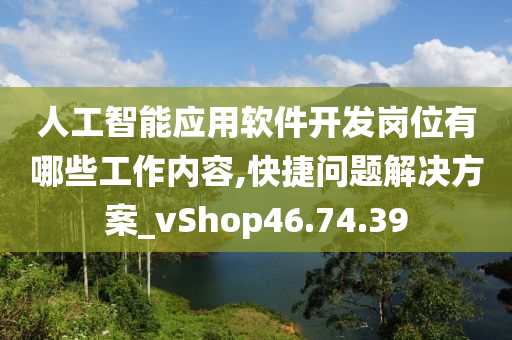 人工智能应用软件开发岗位有哪些工作内容,快捷问题解决方案_vShop46.74.39