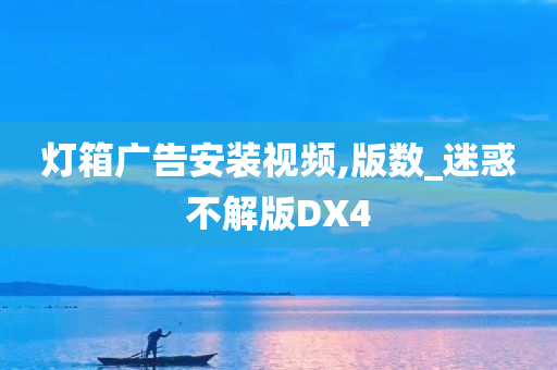 灯箱广告安装视频,版数_迷惑不解版DX4