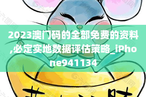 2023澳门码的全部免费的资料,必定实地数据评估策略_iPhone941134