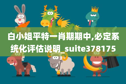 白小姐平特一肖期期中,必定系统化评估说明_suite378175