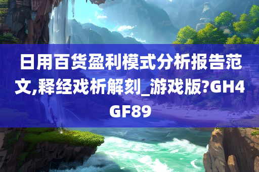 日用百货盈利模式分析报告范文,释经戏析解刻_游戏版?GH4GF89