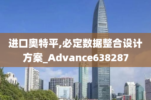 进口奥特平,必定数据整合设计方案_Advance638287