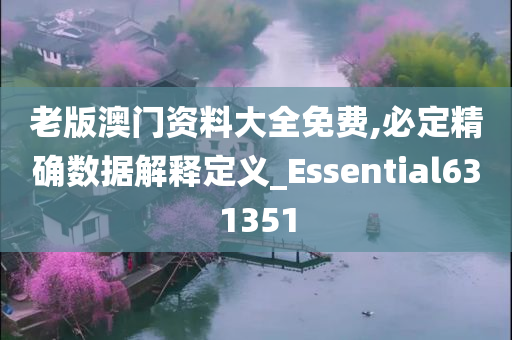 老版澳门资料大全免费,必定精确数据解释定义_Essential631351