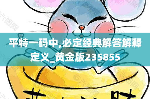 平特一码中,必定经典解答解释定义_黄金版235855