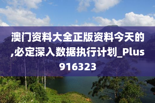 澳门资料大全正版资料今天的,必定深入数据执行计划_Plus916323