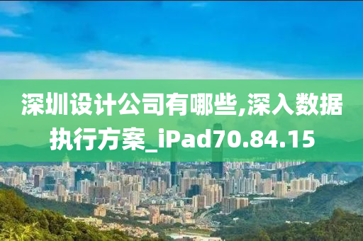 深圳设计公司有哪些,深入数据执行方案_iPad70.84.15