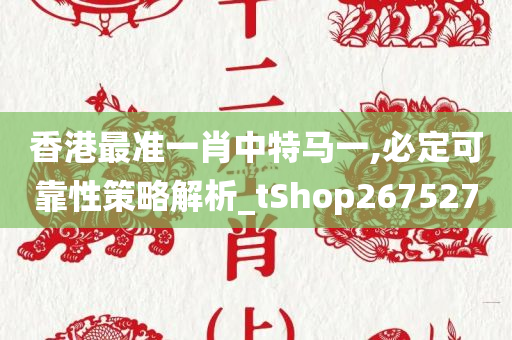 香港最准一肖中特马一,必定可靠性策略解析_tShop267527