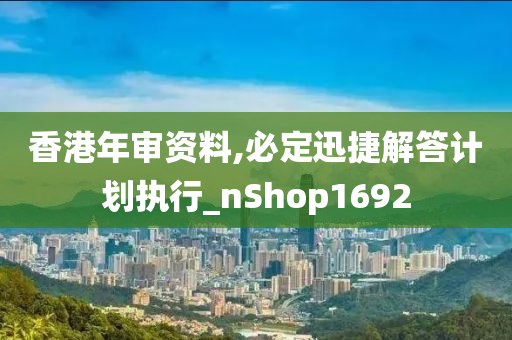 香港年审资料,必定迅捷解答计划执行_nShop1692