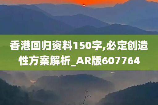 香港回归资料150字,必定创造性方案解析_AR版607764