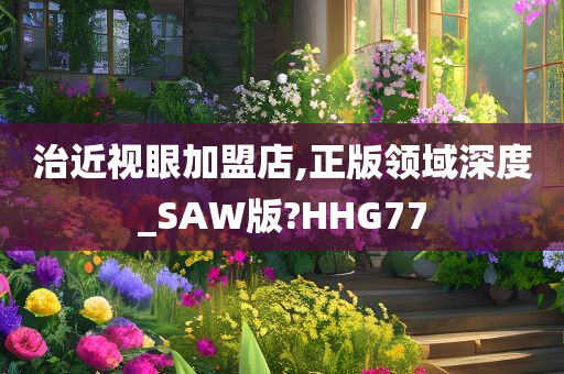 治近视眼加盟店,正版领域深度_SAW版?HHG77