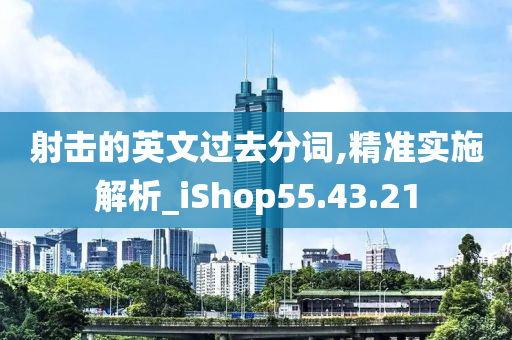 射击的英文过去分词,精准实施解析_iShop55.43.21