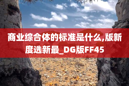 商业综合体的标准是什么,版新度选新最_DG版FF45