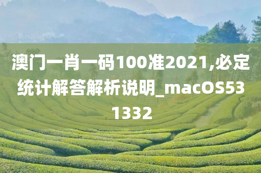 澳门一肖一码100准2021,必定统计解答解析说明_macOS531332