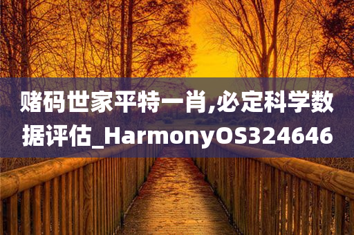 赌码世家平特一肖,必定科学数据评估_HarmonyOS324646