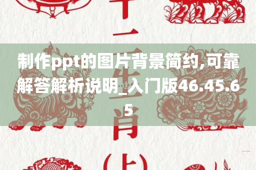 制作ppt的图片背景简约,可靠解答解析说明_入门版46.45.65