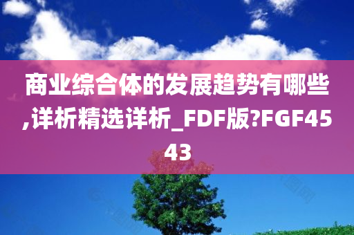 商业综合体的发展趋势有哪些,详析精选详析_FDF版?FGF4543