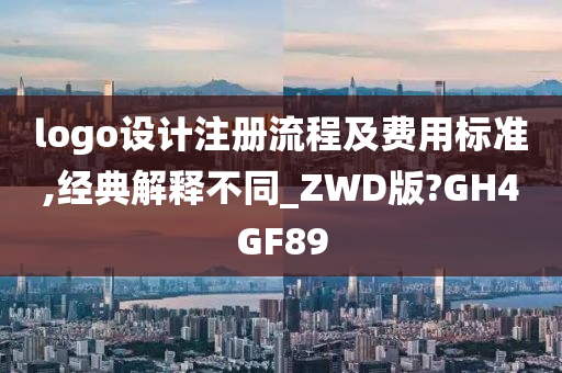 logo设计注册流程及费用标准,经典解释不同_ZWD版?GH4GF89