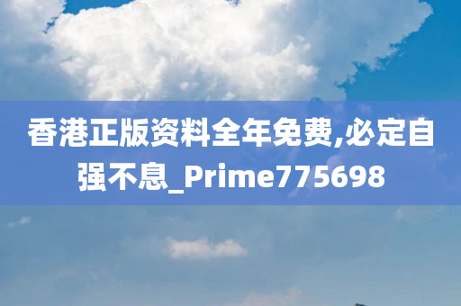 香港正版资料全年免费,必定自强不息_Prime775698