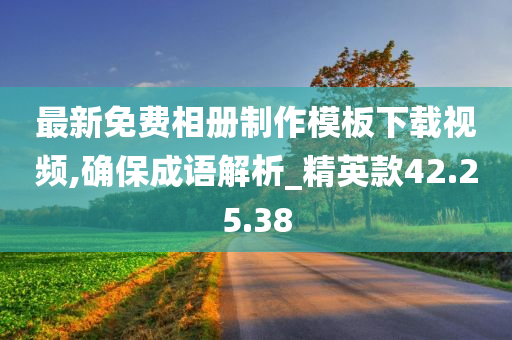 最新免费相册制作模板下载视频,确保成语解析_精英款42.25.38