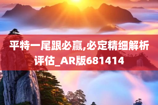 平特一尾跟必赢,必定精细解析评估_AR版681414