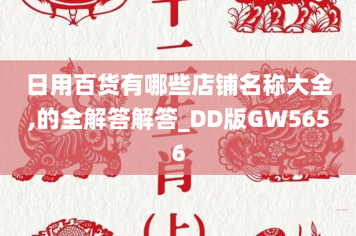 日用百货有哪些店铺名称大全,的全解答解答_DD版GW5656