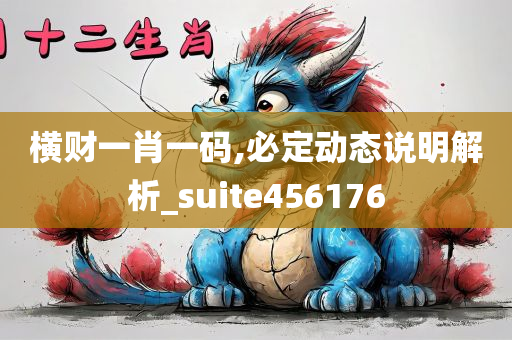 横财一肖一码,必定动态说明解析_suite456176