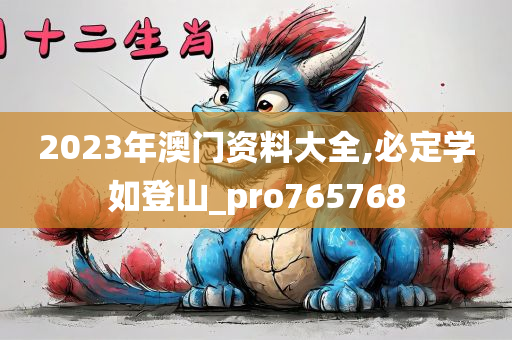 2023年澳门资料大全,必定学如登山_pro765768