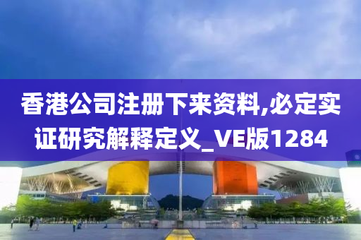 香港公司注册下来资料,必定实证研究解释定义_VE版1284