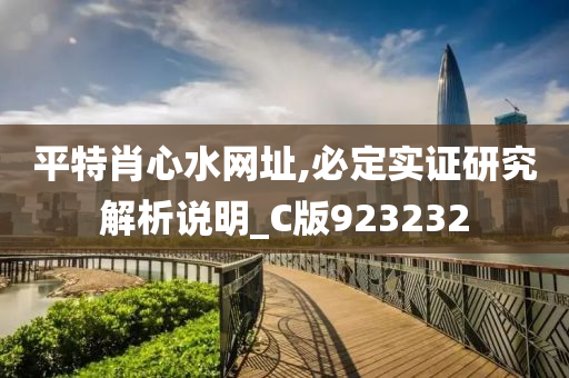 平特肖心水网址,必定实证研究解析说明_C版923232