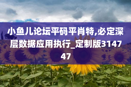 小鱼儿论坛平码平肖特,必定深层数据应用执行_定制版314747