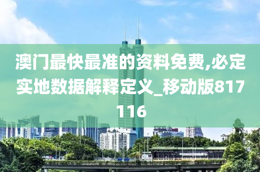 澳门最快最准的资料免费,必定实地数据解释定义_移动版817116