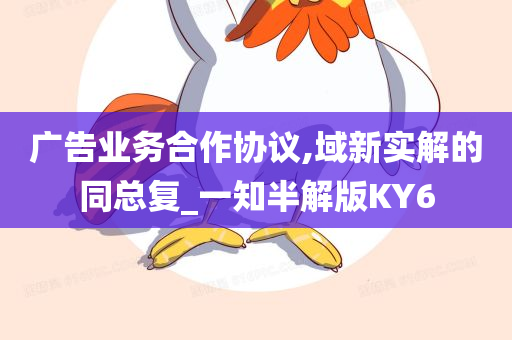 广告业务合作协议,域新实解的同总复_一知半解版KY6