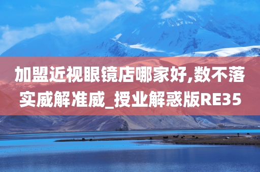 加盟近视眼镜店哪家好,数不落实威解准威_授业解惑版RE35