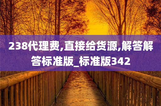 238代理费,直接给货源,解答解答标准版_标准版342