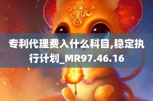 专利代理费入什么科目,稳定执行计划_MR97.46.16