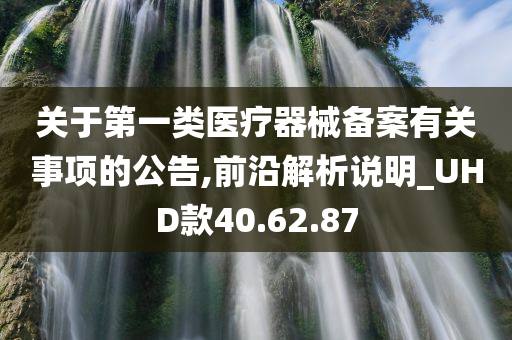 关于第一类医疗器械备案有关事项的公告,前沿解析说明_UHD款40.62.87