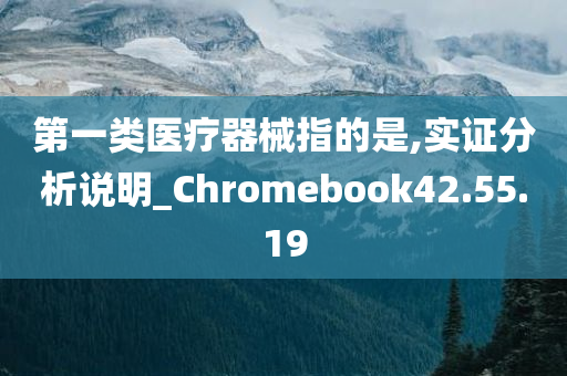 第一类医疗器械指的是,实证分析说明_Chromebook42.55.19