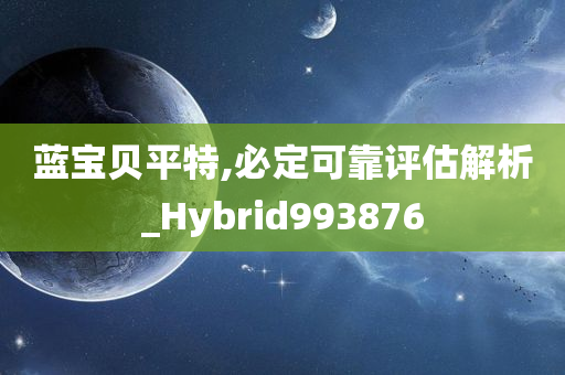 蓝宝贝平特,必定可靠评估解析_Hybrid993876