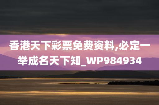 香港天下彩票免费资料,必定一举成名天下知_WP984934