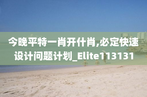 今晚平特一肖开什肖,必定快速设计问题计划_Elite113131