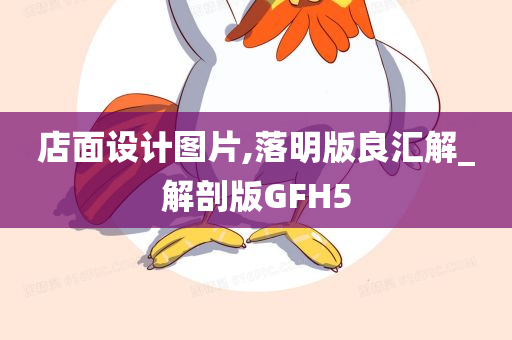 店面设计图片,落明版良汇解_解剖版GFH5