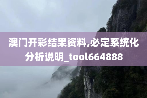 澳门开彩结果资料,必定系统化分析说明_tool664888