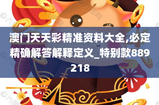 澳门天天彩精准资料大全,必定精确解答解释定义_特别款889218