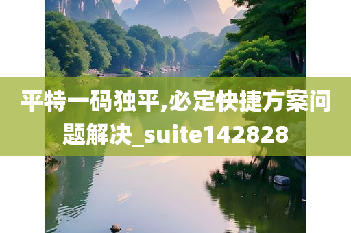 平特一码独平,必定快捷方案问题解决_suite142828