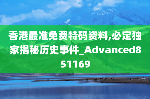 香港最准免费特码资料,必定独家揭秘历史事件_Advanced851169