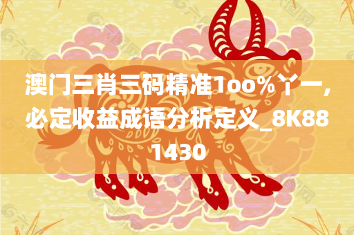 澳门三肖三码精准1oo%丫一,必定收益成语分析定义_8K881430