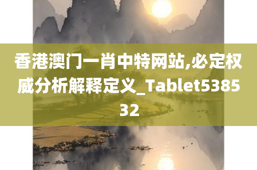 香港澳门一肖中特网站,必定权威分析解释定义_Tablet538532