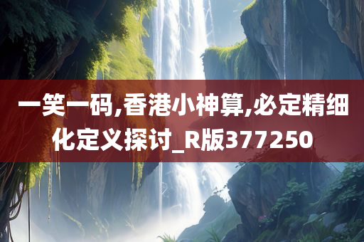 一笑一码,香港小神算,必定精细化定义探讨_R版377250