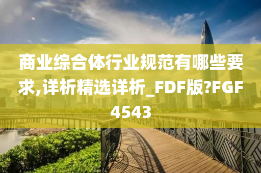 商业综合体行业规范有哪些要求,详析精选详析_FDF版?FGF4543